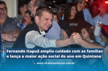 Fernando Itapuã amplia cuidado com as famílias e lança a maior ação social do ano em Quintana