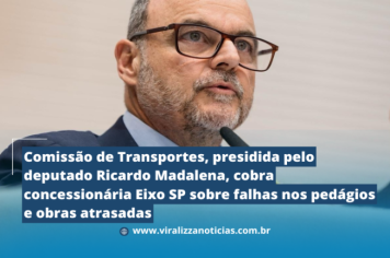 Comissão de Transportes, presidida pelo deputado Ricardo Madalena, cobra concessionária Eixo SP sobre falhas nos pedágios e obras atrasadas
